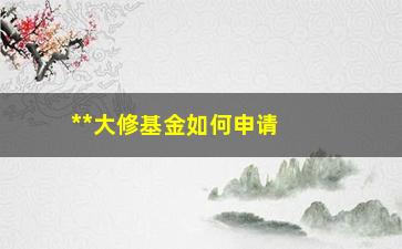 “**大修基金如何申请和使用？”/