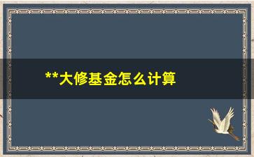 “**大修基金怎么计算？”/