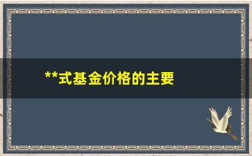 “**式基金价格的主要决定因素是（深入分析**式基金价格波动的原因）”/