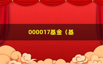 “000017基金（基金产品详解及投资建议）”/