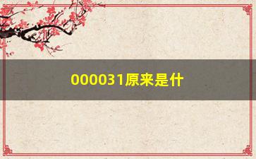 “000031原来是什么股票(打印机出现000031是什么意思)”/