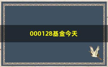 “000128基金今天净值(000128基金净值查询)”/