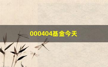 “000404基金今天净值（实时更新最新净值信息）”/