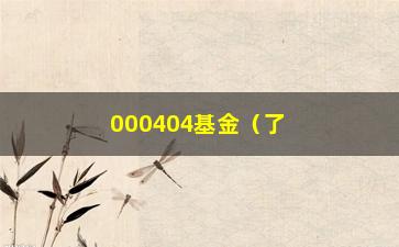 “000404基金（了解000404基金的投资方法和风险介绍）”/