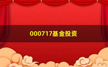 “000717基金投资前景如何？”/