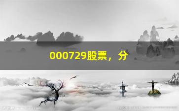 “000729股票，分析000729股票走势及投资建议”/