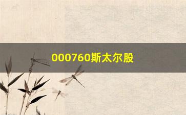 “000760斯太尔股票主营什么产品(000760斯太尔最新消息)”/