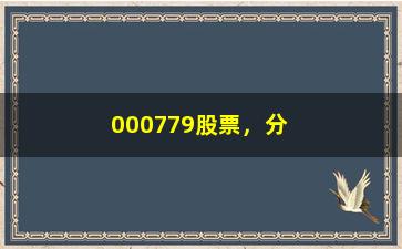 “000779股票，分析000779股票的走势和投资建议”/