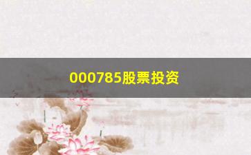 “000785股票投资分析（从基本面到技术面，全方位解读）”/