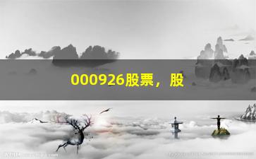 “000926股票，股票代码000926的行情走势分析”/