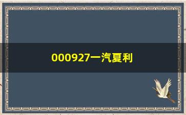 “000927一汽夏利，了解一汽夏利的发展历程和产品特点”/