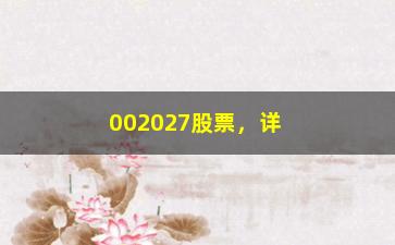 “002027股票，详细分析002027公司股票走势及投资建议”/