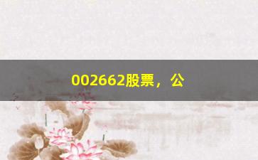 “002662股票，公司概况、行业分析与投资建议”/