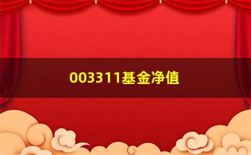 “003311基金净值（最新基金净值及走势分析）”/