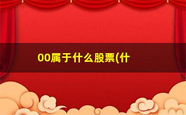 “00属于什么股票(什么股票属于创业板)”/