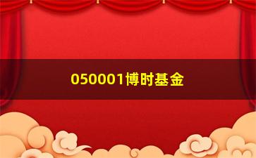 “050001博时基金(050001博时基金净值)”/