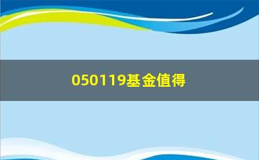 “050119基金值得投资吗？（分析其投资步骤和历史业绩）”/