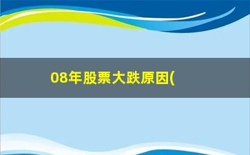 “08年股票大跌原因(08年股市暴涨为什么)”/