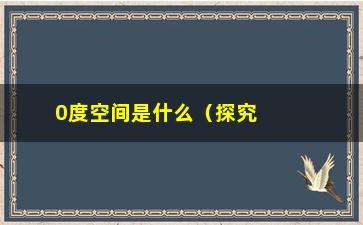 “0度空间是什么（探究神秘的物理学概念）”/