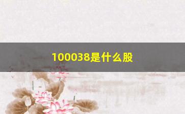 “100038是什么股票(100038是什么意思)”/