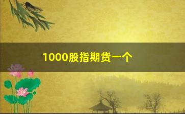 “1000股指期货一个点多少钱，期货交易中的点值计算方法”/