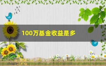 “100万基金收益是多少（介绍100万基金投资收益率）”/