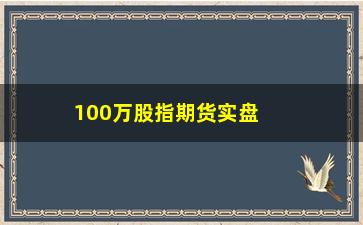 “100万股指期货实盘，实战经验分享”/