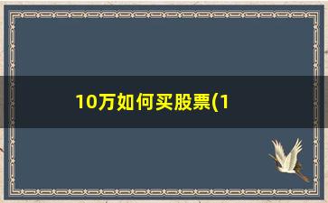 “10万如何买股票(10万买股票一个月能挣多少)”/