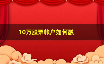 “10万股票帐户如何融资(如何取消股票帐户)”/