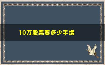 “10万股票要多少手续费(10万股票要多少手续费和佣金)”/