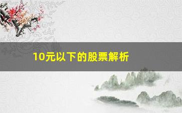 “10元以下的股票解析**洗盘留下的K线图解”/