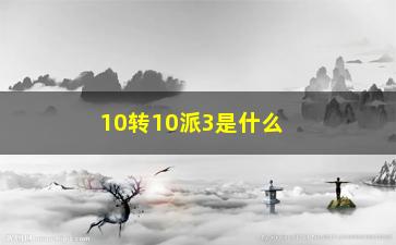 “10转10派3是什么意思（详解10转10派3的含义和应用场景）”/