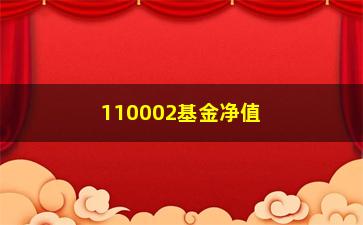 “110002基金净值（了解110002基金的最新净值情况）”/