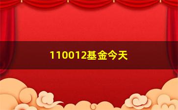 “110012基金今天净值(110012基金今天净值查询)”/