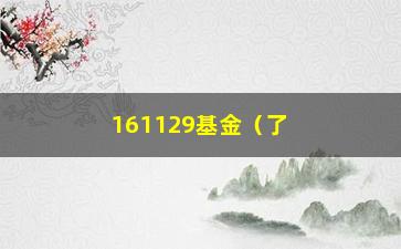 “161129基金（了解161129基金的投资步骤和收益情况）”/