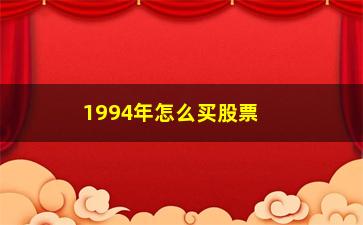 “1994年怎么买股票(1994年买股票如何交易)”/