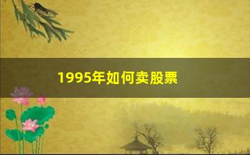 “1995年如何卖股票”/