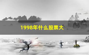 “1998年什么股票大涨(2023年什么股票大涨)”/