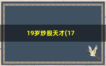 “19岁炒股天才(17岁炒股天才)”/