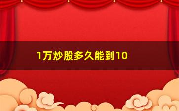 “1万炒股多久能到10万(1万炒股多久能到10万需要多少个涨停)”/