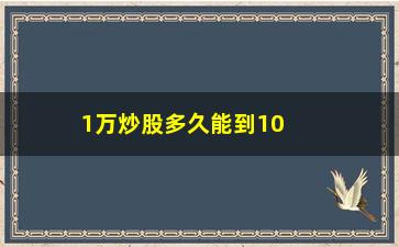 “1万炒股多久能到10万(三十万炒股到三百万容易吗)”/