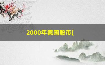 “2000年德国股市(2000年美股大跌原因)”/