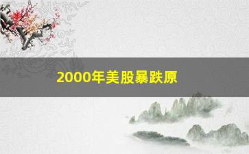 “2000年美股暴跌原因，分析导致美股熔断的多重因素”/