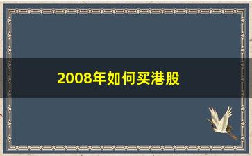 “2008年如何买港股(大陆居民如何买港股)”/