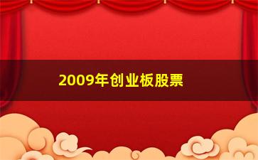 “2009年创业板股票都怎么样了(创业板2009年几月几号上市的)”/