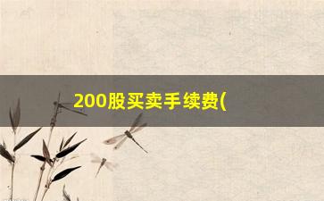 “200股买卖手续费(200股手续费多少)”/