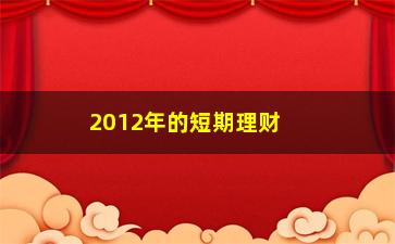 “2012年的短期理财，如何选择短期理财产品”/