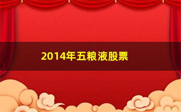 “2014年五粮液股票为什么下跌(五粮液2014年股票最低价格)”/