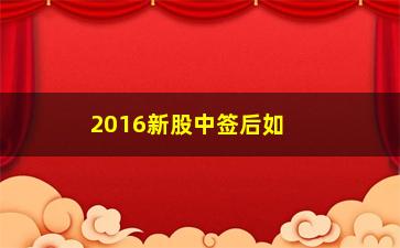 “2016新股中签后如何操作(新股中签后首日如何操作)”/