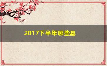 “2017下半年哪些基金值得投资？”/